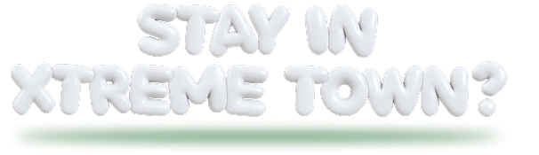 Stay in Xtreme Town?